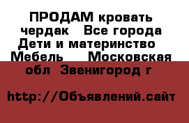 ПРОДАМ кровать чердак - Все города Дети и материнство » Мебель   . Московская обл.,Звенигород г.